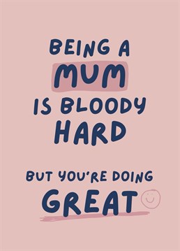 It's bloody hard being a Mum so this Mother's Day tell your Mum she's doing great and you think the world of her.