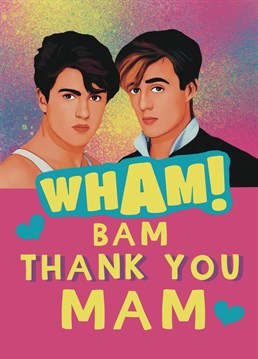Is your Mam an 80s queen? Was she a Wham fan? Send her this Whamtastic card for Mother's Day and thank you for being ace
