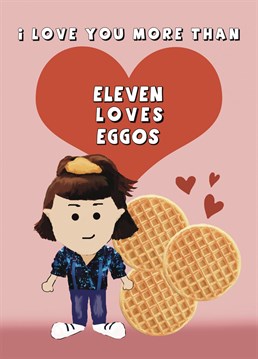 Is your love as strong as Eleven's love for Eggos ? Send this card to a Stranger Things fan for an Anniversary, Valentine's or just because you love them
