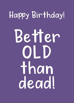 Better Old Than Dead Card. Send your friend this Funny Birthday card by Giddy Kipper