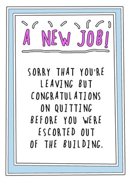 We all have that one colleague...who needs to move on before they get the sack! Give them this New Job card to remind them what great timing they have!