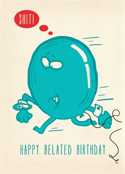 Balloon Shit Belated, by Scribbler.What did the balloon say when he was running late? Shit. Even though it's late make up for it with this hilarious card.
