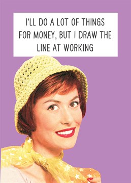 Working just wasn't her thing. Send this Scribbler card to someone who just can't handle the working life. Of course, we're sure they're good at other things? maybe.