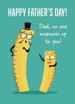 Wish your Dad the happiest of Father's Day's with this fun design. This card features a Dad and Child ruler smiling and commenting that no one measures up to their Dad. Show your Dad some love with this sweet design!