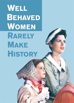 Well Behaved Women, by Half Moon Bay. If being well behaved doesn't make history then lets start having fun! Send this to the misbehaving woman in your life!