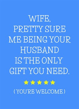 Send your Wife this funny card to remind her you are the only gift she needs this birthday!