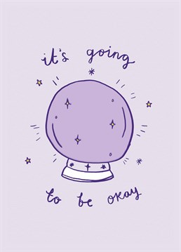 Take a look into your crystal ball and reassure them that though it doesn't feel like it now, everything will work out in the end! Cute design by Jolly Awesome.