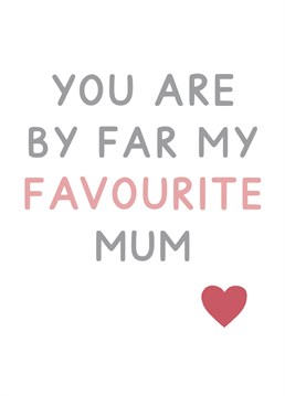 You are by far my favourite Mum - ideal for Mother's Day. Designed by Jeff and the Squirrel.