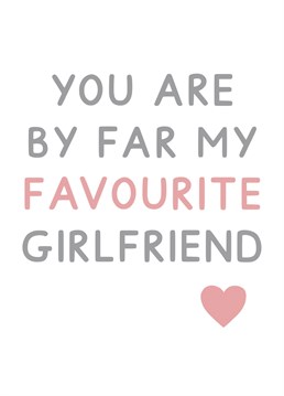 You are by far my favourite Girlfriend - a slightly cheeky card ideal for Valentine's Day. Designed by Jeff and the Squirrel.