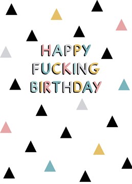 This triangle print card reads "Happy fucking birthday". Designed by Jeff and the Squirrel.