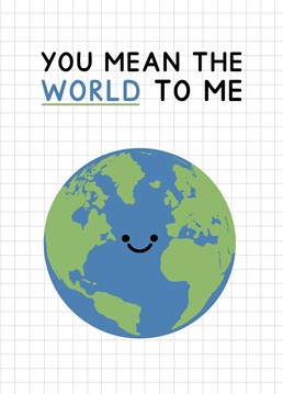 You mean the world to me, featuring a cute smiley Earth! Designed by Jeff and the Squirrel.