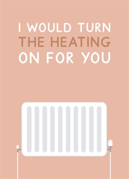 I would turn the heating on for you - a cheeky Valentine's day card designed by Jeff and the Squirrel