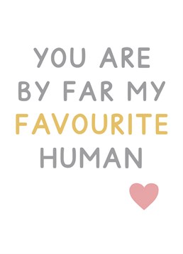 You are by far my favourite human - the perfect card for anniversaries and Valentine's day. Designed by Jeff and the Squirrel