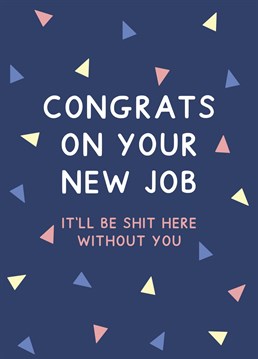 New job card featuring a triangle print. Card reads "Congrats on your new job, it'll be shit here without you". Designed by Jeff and the Squirrel