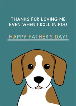 The perfect card on Father's day from the dog! Card reads "Thanks for loving me even when I roll in poo. Happy Father's day". Designed by Jeff and the Squirrel