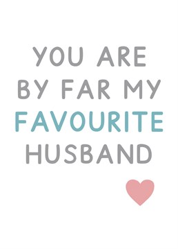 You are by far my favourite Husband - ideal for valentines, anniversaries, birthday's or just because! Designed by Jeff and the Squirrel