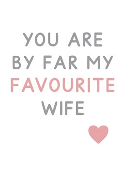 You are by far my favourite Wife - ideal for valentines, anniversaries, birthday's or just because! Designed by Jeff and the Squirrel