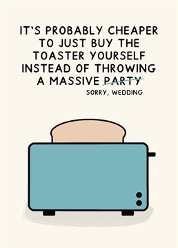 It's probably cheaper to just buy the toaster yourself instead of throwing a massive party.. sorry, wedding!. Designed by Jeff and the Squirrel