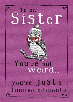 A card for a very strange sister, where the hell did, she get her weirdness from you will never know. A great card perfect for birthdays by JellynBean.