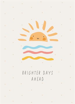 Send this sunny positive card to your loved ones. The perfect happy card to let your friends and family know things will get better.