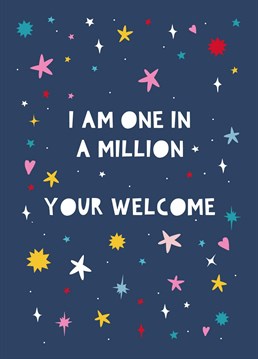 The perfect Birthday card to let you loved ones know you are one in a million.