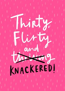 Got a gal pal that's celebrating the big 30th? Send them some birthday wishes with this hillariously truthful card. Card reads "Thirty, Flirty and Knackered!" Designed by Jess Moorhouse