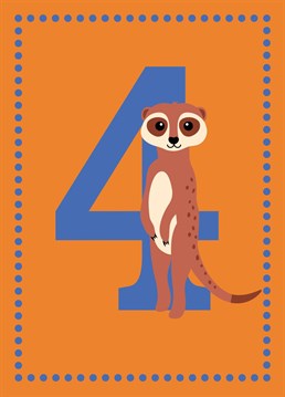 This cute meerkat is here to wish both boys and girls a Happy 4th Birthday! This bright and colourful card is age 4 in a range of kids age cards designed by Jessiemaeve Studio.