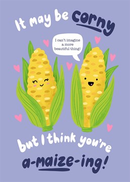 I can't imagine a more beautiful thing! Send this corny card to wish your love a Happy Anniversary or Valentine's day, or any time you want to remind them that they are A-MAIZE-ING!