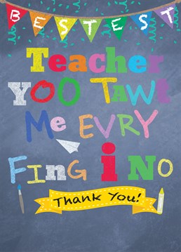 A funny thank you card for the teacher who deserves appreciation- tell them 'U tawt me Evry Fing I No' riddled with the odd spelling mistake to raise a smile!