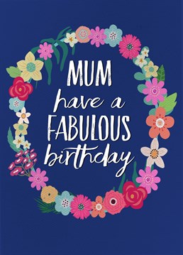 Send your fabulous Mum a Happy Fabulous Birthday card with a beautiful floral design - would look lovely on the mantelpiece