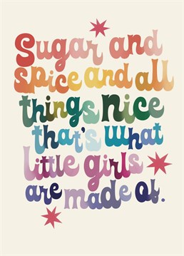 Has someone you know just had a sweet, sweet baby girl, well send them all your love and best wishes whilst you remind them what little girls are made of. They will likely soon after realise that this is not what little girls are made of, but that's not your problem.