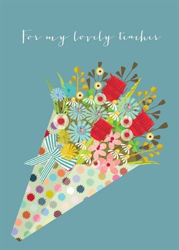 For my lovely teacher! A lovely greetings card to thank your favourite teacher for all they've done. This card features a blooming bouquet against a muted teal background.