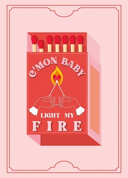 C'mon Baby Light My Fire! Send this cute and quirky Anniversary&nbsp;card to someone who lights your fire and gets stuck in your head like your favourite song! Designed by Kitty Strand.