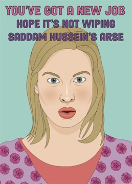 Know someone who has a new job? Let's hope it's not wiping Saddam Hussein's arse! Send them this card featuring Bridget Jones.