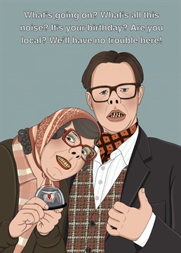 What's all this noise? We'll have no trouble here! Give someone local this League of Gentlemen inspired birthday card featuring Tubbs and Edward!