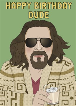 Know someone who is a dude? Is it their birthday? Make their day with this Big Lebowski inspired card and then buy them a White Russian.