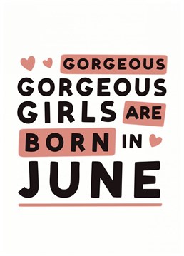 Gorgeous, Gorgeous Girls are born in June, it's a fact! Celebrate with this Birth Month birthday card. Designed by Hot Dog greetings.