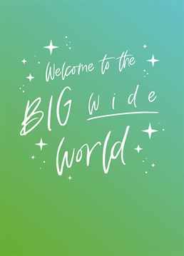 Welcome To The Big Wide World Card. Make them smile with this Typography New Baby card.