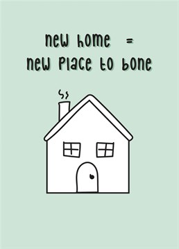 Congratulate someone on their new home and new place to bone!