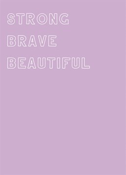 Tell someone how strong, brave and beautiful they are.