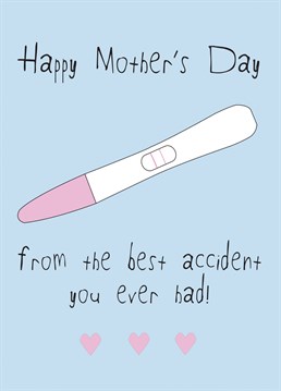 The perfect Mother's day card ....from the best accident they ever had!