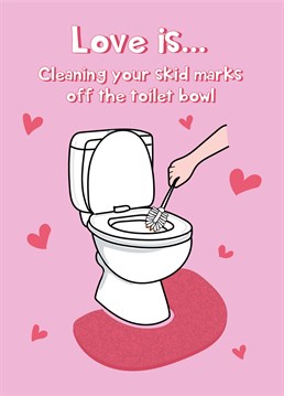 Love is ....cleaning up your skid marks - the perfect way to wish your other half a Happy Valentine's Day