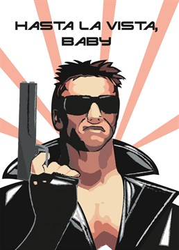Let Arnie say it how it is with this Terminator inspired Hasta La Vista card.