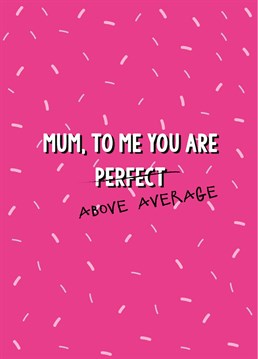 Send mother's day wishes to an above average mum with this hilarious and rather cheeky Mother's Day card