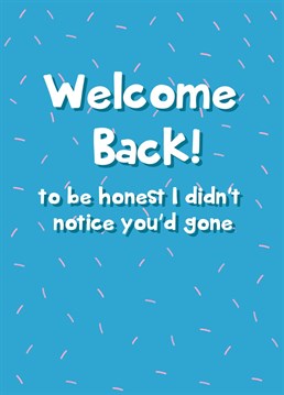 Welcome a special someone back with this hilarious and sarcastic card!