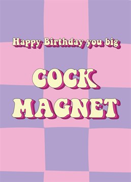 Send birthday wishes and giggles to a cock magnet with this hilarious card!