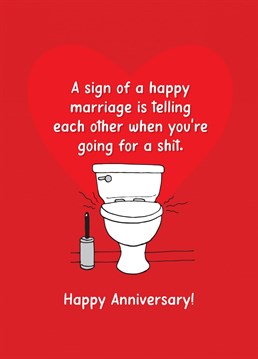 A sign of a happy marriage is telling each other when you're going for a shit! Send this funny and honest anniversary card to your other half.
