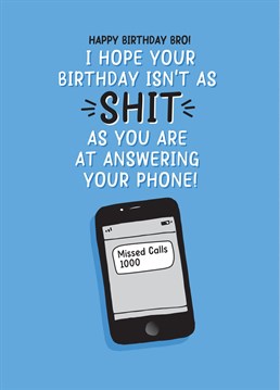 Let your brother know how shit he is at answering his phone and wish him a happy birthday at the same time!