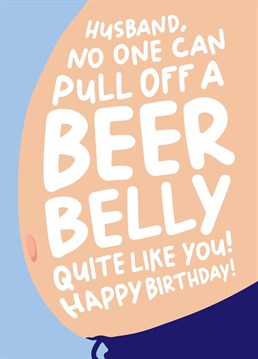 Send this birthday card to your husband to let him know how much you love him, beer belly and all!