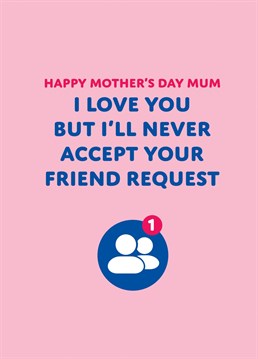 Send this funny Mother's Day card to your mum to let her know as much as you love her, you'll never accept her friend request!